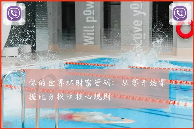 你的世界杯财富密码:从零开始掌握比分投注核心规则