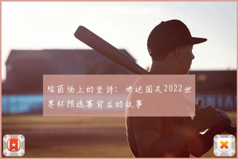 绿茵场上的坚持:讲述国足2022世界杯预选赛背后的故事