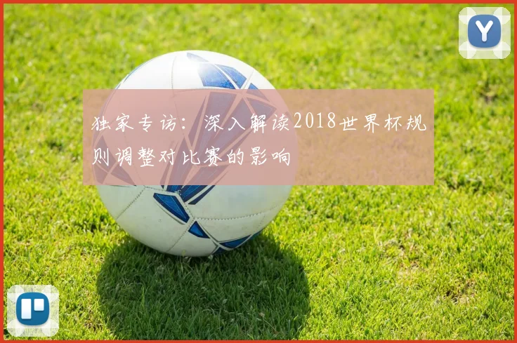 独家专访：深入解读2018世界杯规则调整对比赛的影响