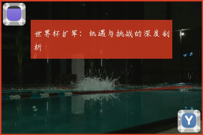 世界杯扩军：机遇与挑战的深度剖析