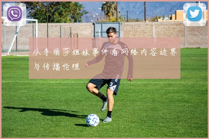 从李丽莎姐妹事件看网络内容边界与传播伦理