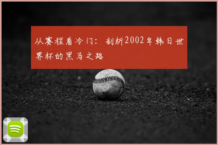 从赛程看冷门:剖析2002年韩日世界杯的黑马之路