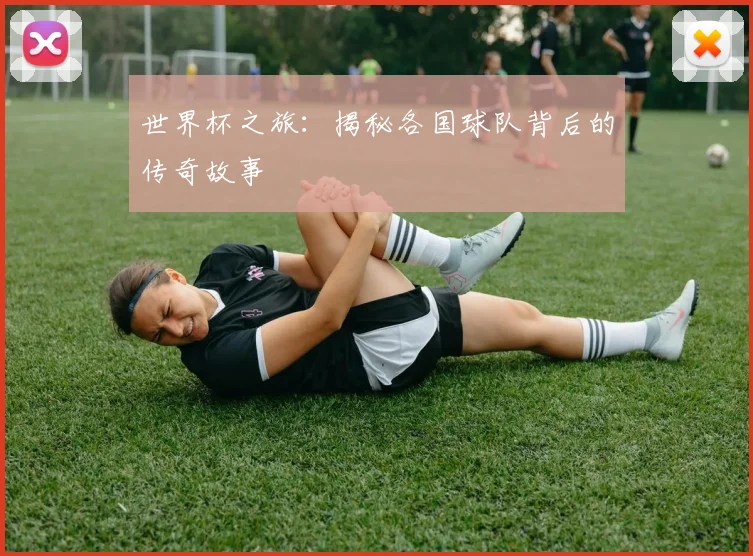 世界杯之旅:揭秘各国球队背后的传奇故事