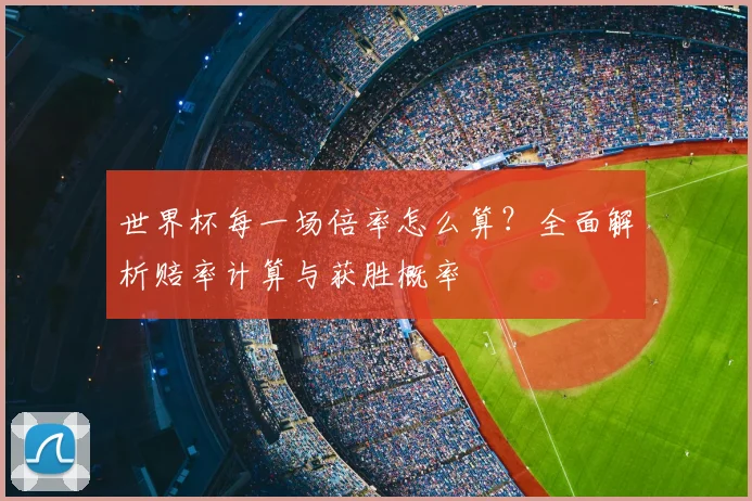 世界杯每一场倍率怎么算?全面解析赔率计算与获胜概率