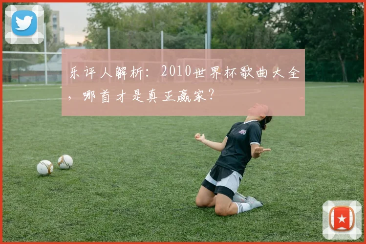 乐评人解析:2010世界杯歌曲大全,哪首才是真正赢家?