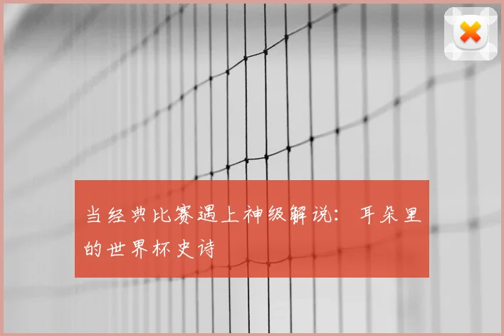 当经典比赛遇上神级解说:耳朵里的世界杯史诗