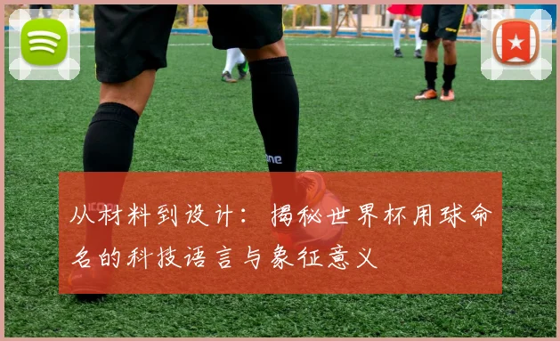 从材料到设计：揭秘世界杯用球命名的科技语言与象征意义