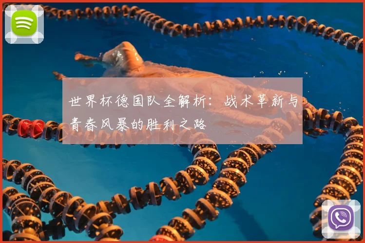 世界杯德国队全解析：战术革新与青春风暴的胜利之路