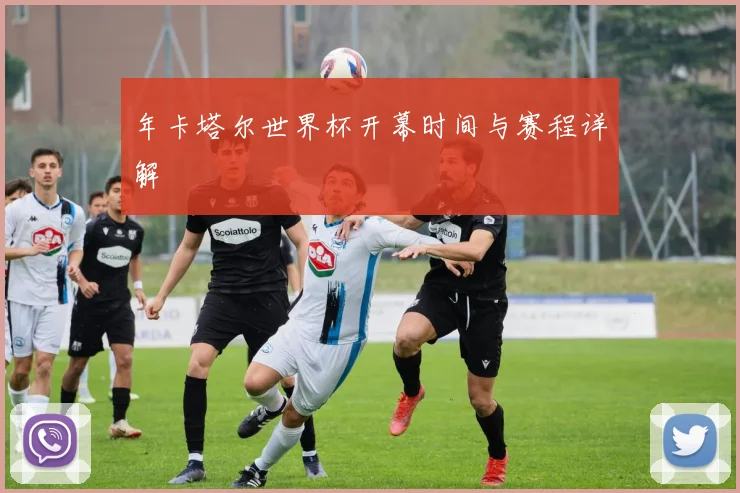 年卡塔尔世界杯开幕时间与赛程详解