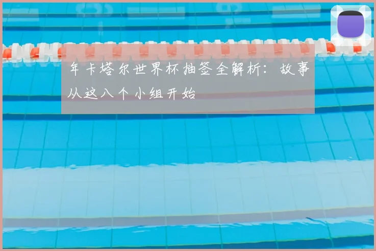 年卡塔尔世界杯抽签全解析：故事从这八个小组开始