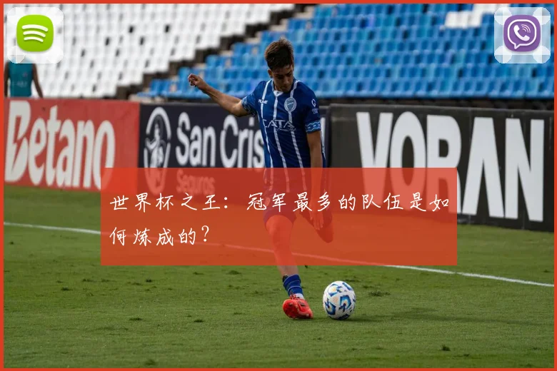 世界杯之王:冠军最多的队伍是如何炼成的?
