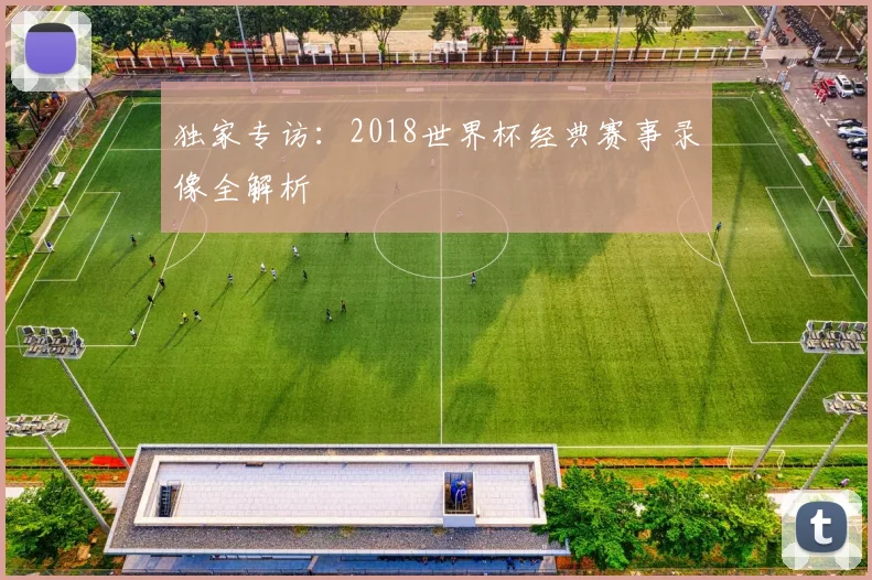 独家专访：2018世界杯经典赛事录像全解析